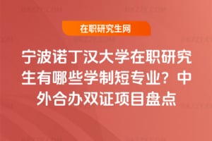 寧波諾丁漢大學在職研究生有哪些學制短專業？中外合辦雙證項目盤點