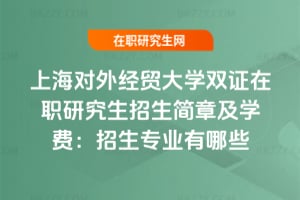 上海對外經貿大學雙證在職研究生招生簡章及學費：2026年招生專業有哪些
