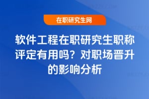 軟件工程在職研究生職稱評定有用嗎？對職場晉升的影響分析