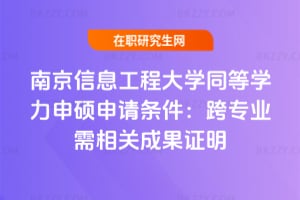 南京信息工程大學(xué)同等學(xué)力申碩申請條件：跨專業(yè)需相關(guān)成果證明