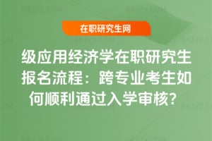 2026級應用經濟學在職研究生報名流程：跨專業(yè)考生如何順利通過入學審核？