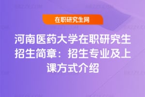 2026年河南醫(yī)藥大學(xué)在職研究生招生簡章：招生專業(yè)及上課方式介紹