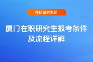 廈門在職研究生報考條件及流程詳解