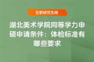 2026年湖北美術(shù)學(xué)院同等學(xué)力申碩申請(qǐng)條件:體檢標(biāo)準(zhǔn)有哪些要求