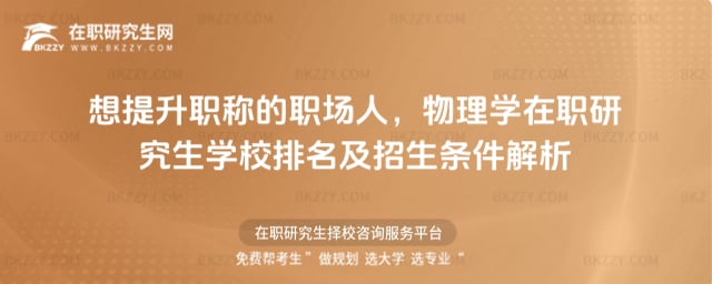 想提升職稱的職場人,物理學在職研究生學校排名及招生條件解析