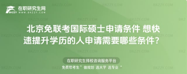 北京免聯考國際碩士申請條件 想快速提升學歷的人申請需要哪些條件?