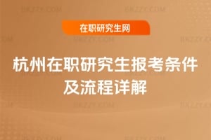 杭州在職研究生報考條件及流程詳解