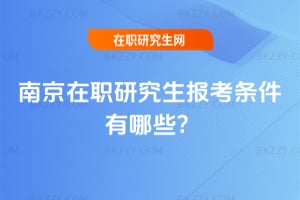 南京在職研究生報考條件有哪些?