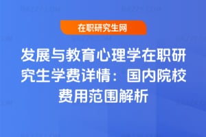 發展與教育心理學在職研究生學費詳情：國內院校費用范圍解析