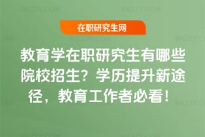 教育學在職研究生有哪些院校招生？學歷提升新途徑，教育工作者必看！