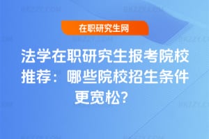 法學在職研究生報考院校推薦：哪些院校招生條件更寬松？