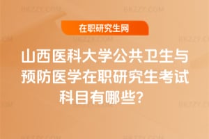 山西醫科大學公共衛生與預防醫學在職研究生考試科目有哪些？