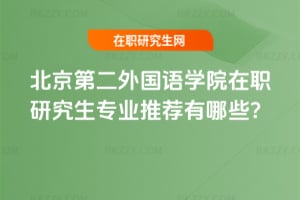 2026年北京第二外國語學院在職研究生專業推薦有哪些?