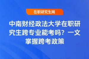 中南財經政法大學在職研究生跨專業能考嗎？一文掌握跨考政策
