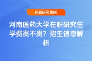 河南醫藥大學在職研究生學費貴不貴?2026年招生信息解析