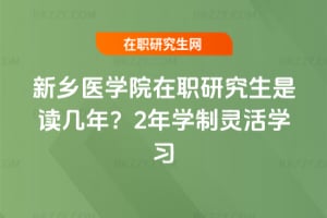 新鄉醫學院在職研究生是讀幾年？2年學制靈活學習