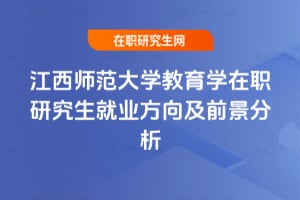 江西師范大學教育學在職研究生就業方向及前景分析