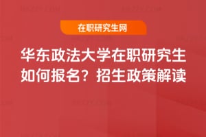 華東政法大學在職研究生如何報名?2026年招生政策解讀