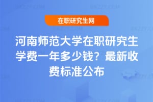 河南師范大學在職研究生學費一年多少錢?2026年最新收費標準公布
