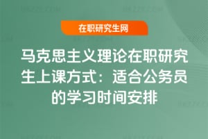 馬克思主義理論在職研究生上課方式：適合公務員的學習時間安排