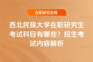西北民族大學在職研究生考試科目有哪些？2026年招生考試內容解析