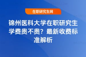 錦州醫科大學在職研究生學費貴不貴?2026年最新收費標準解析