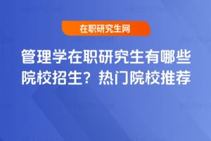 管理學在職研究生有哪些院校招生？2026年熱門院校推薦