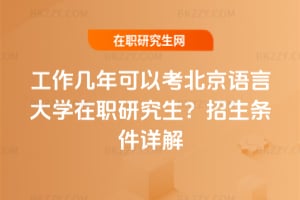 工作幾年可以考北京語言大學在職研究生？2026年招生條件詳解