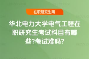 華北電力大學電氣工程在職研究生考試科目有哪些?考試難嗎?