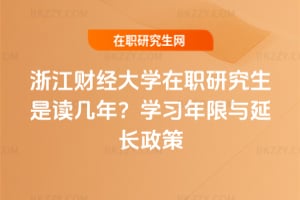 浙江財經大學在職研究生是讀幾年？學習年限與延長政策