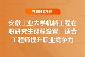 安徽工業大學機械工程在職研究生課程設置：適合工程師提升職業競爭力