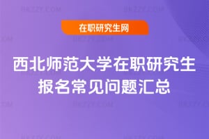西北師范大學在職研究生報名常見問題匯總