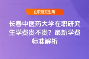 長春中醫藥大學在職研究生學費貴不貴?2026年最新學費標準解析
