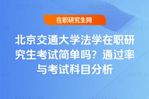 北京交通大學法學在職研究生考試簡單嗎？通過率與考試科目分析
