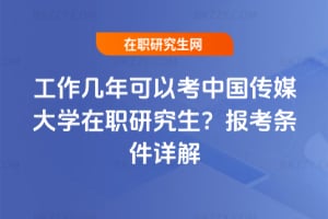 工作幾年可以考中國傳媒大學在職研究生？報考條件詳解