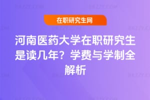 河南醫藥大學在職研究生是讀幾年？學費與學制全解析