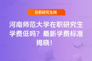 河南師范大學在職研究生學費低嗎?2026年最新學費標準揭曉!