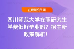 四川師范大學在職研究生學費低好畢業嗎?2026年招生新政策解析!