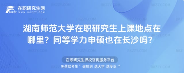 湖南師范大學在職研究生上課地點在哪里