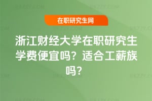 浙江財經大學在職研究生學費便宜嗎？適合工薪族嗎？