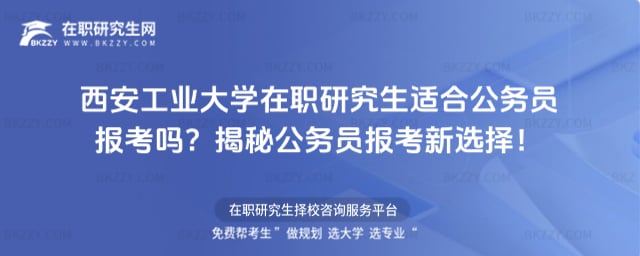西安工業大學在職研究生適合公務員報考嗎