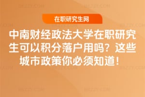 中南財經政法大學在職研究生可以積分落戶用嗎?這些城市政策你必須知道!