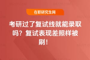 考研過了復試線就能錄取嗎?復試表現差照樣被刷!