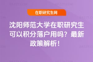 沈陽師范大學在職研究生可以積分落戶用嗎？2026年最新政策解析！
