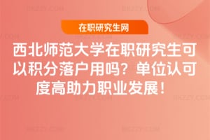 西北師范大學在職研究生可以積分落戶用嗎？單位認可度高助力職業發展！