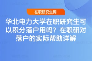 華北電力大學在職研究生可以積分落戶用嗎?在職研對落戶的實際幫助詳解
