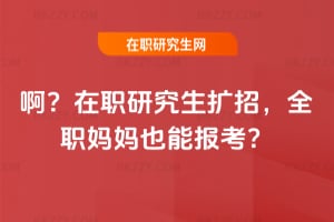 啊?2026在職研究生擴招,全職媽媽也能報考?