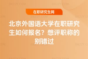 北京外國語大學在職研究生如何報名?2026年想評職稱的別錯過