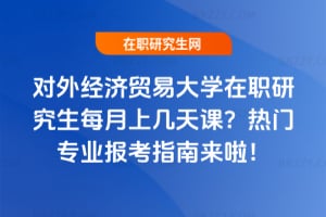 對外經濟貿易大學在職研究生每月上幾天課?熱門專業報考指南來啦!
