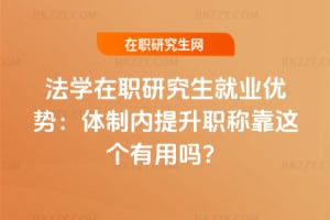 法學在職研究生就業優勢：2026年體制內提升職稱靠這個有用嗎？